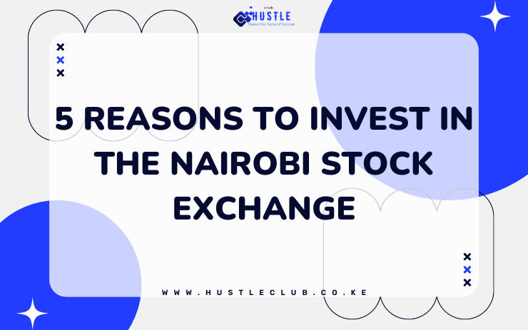 5 resasons to invest in the nairobi stock exchange - www.hustleclub.co.ke