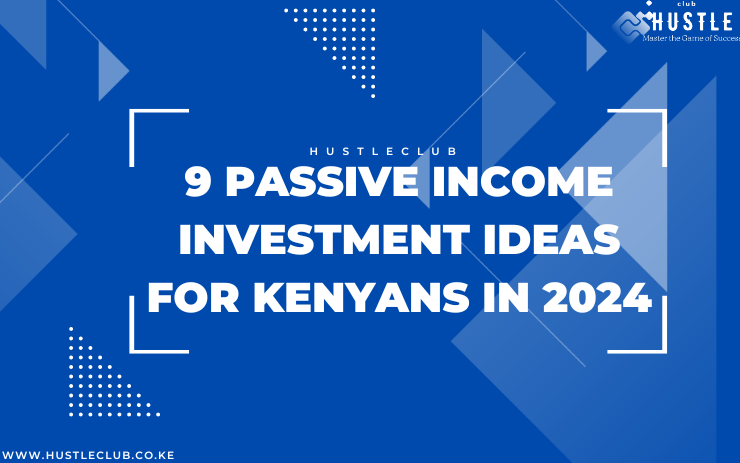 9 Passive Income Investment Ideas for Kenyans in 2024-hustleclub.co.ke
