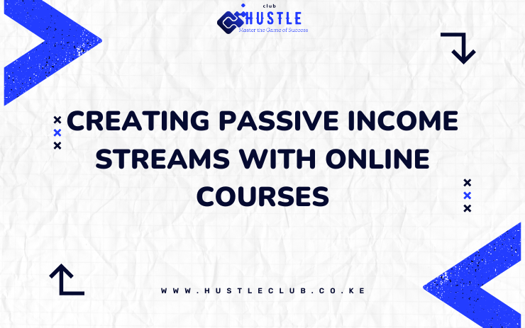 Creating Passive Income Streams with Online Courses - hustleclub.co.ke
