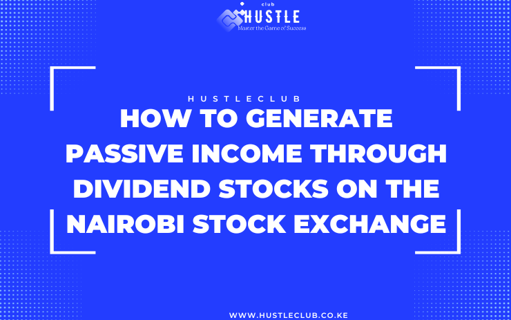 How to Generate Passive Income through Dividend Stocks on the Nairobi Stock Exchange-hustleclub.co.ke